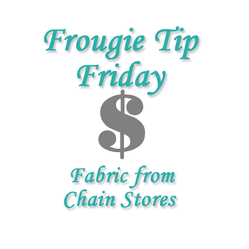 Frougie Tip Friday – How to Save on Fabric – Chain Stores